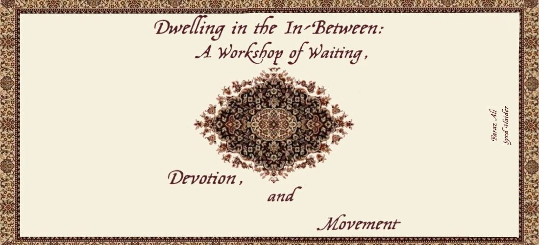 Workshop: Dwelling in the In-between: A Workshop of Waiting, Devotion and Movement, by Faraz Ali